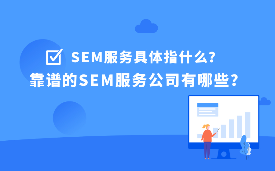 网站快速提高排名,SEM效劳详细指什么？靠谱的SEM效劳公司有哪些？