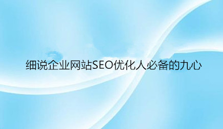 细说企业网站SEO优化人必备的九心